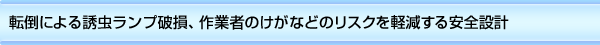 捕虫王［転倒による誘虫ランプ破損、作業者のけがなどのリスクを軽減する安全設計］